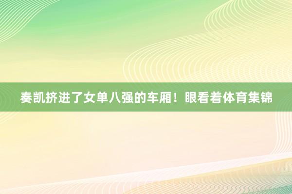 奏凯挤进了女单八强的车厢！眼看着体育集锦