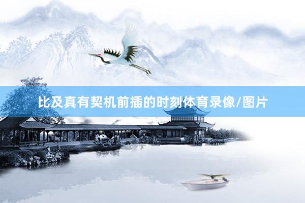 比及真有契机前插的时刻体育录像/图片