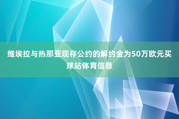 维埃拉与热那亚现存公约的解约金为50万欧元买球站体育信息