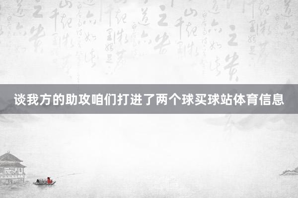 谈我方的助攻咱们打进了两个球买球站体育信息