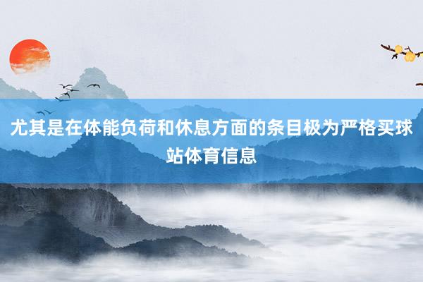 尤其是在体能负荷和休息方面的条目极为严格买球站体育信息