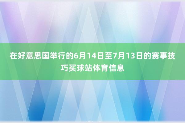 在好意思国举行的6月14日至7月13日的赛事技巧买球站体育信息