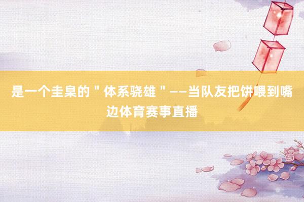 是一个圭臬的＂体系骁雄＂——当队友把饼喂到嘴边体育赛事直播