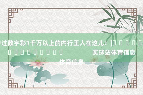 中过数字彩1千万以上的内行王人在这儿！]　　															                买球站体育信息