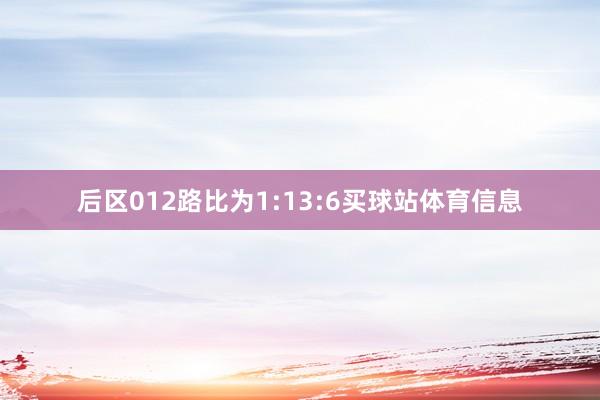 后区012路比为1:13:6买球站体育信息