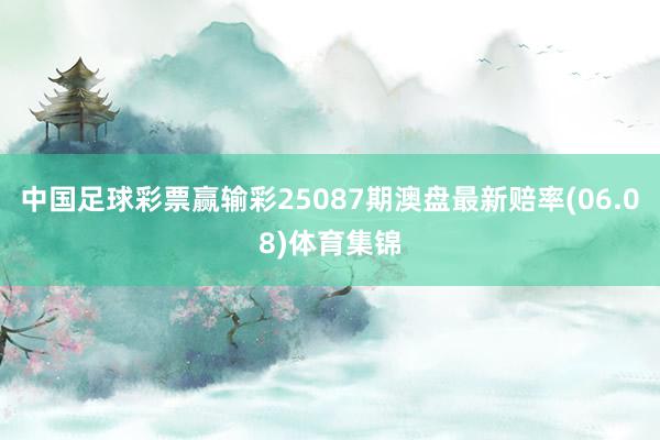 中国足球彩票赢输彩25087期澳盘最新赔率(06.08)体育集锦
