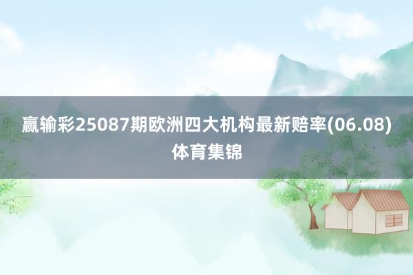 赢输彩25087期欧洲四大机构最新赔率(06.08)体育集锦