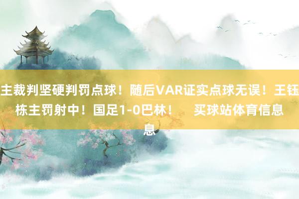 主裁判坚硬判罚点球！随后VAR证实点球无误！王钰栋主罚射中！国足1-0巴林！    买球站体育信息