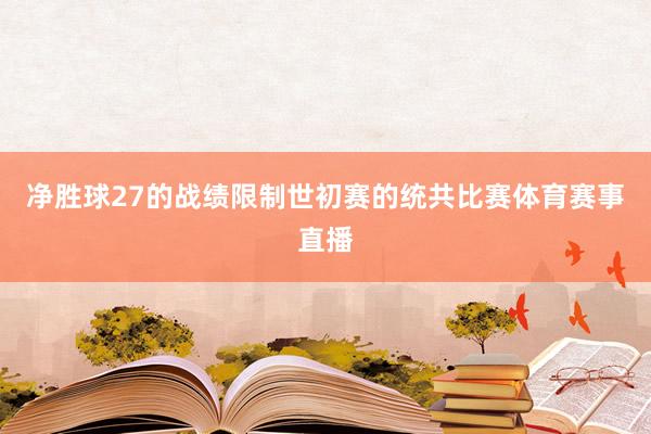 净胜球27的战绩限制世初赛的统共比赛体育赛事直播