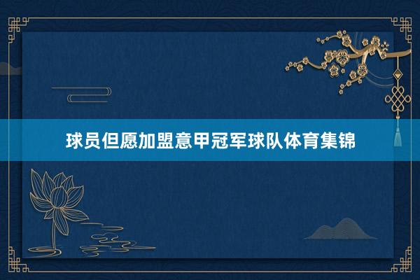 球员但愿加盟意甲冠军球队体育集锦