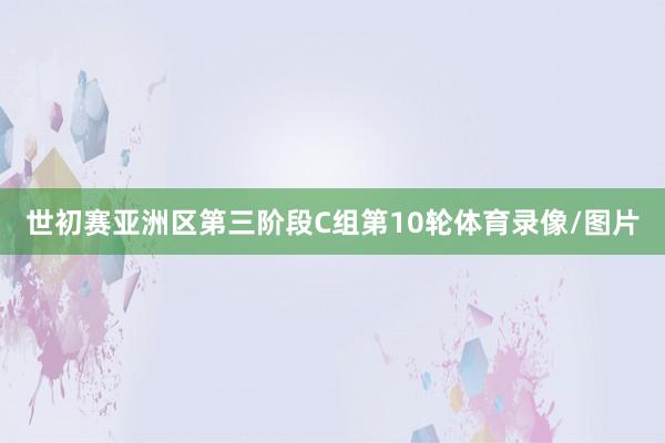 世初赛亚洲区第三阶段C组第10轮体育录像/图片