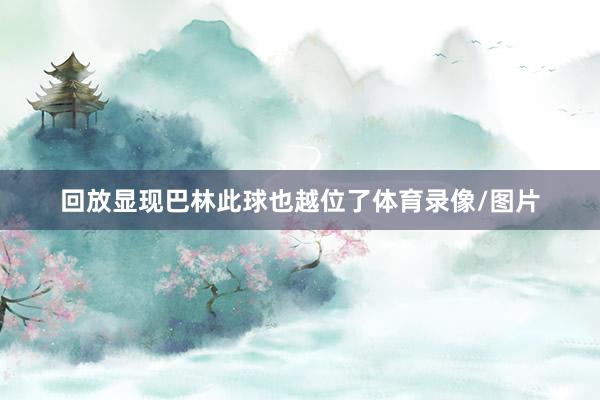 回放显现巴林此球也越位了体育录像/图片