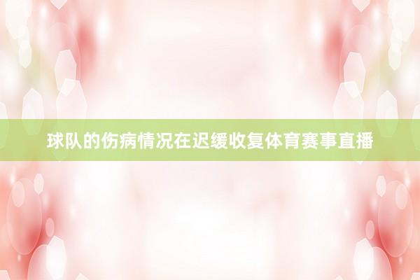球队的伤病情况在迟缓收复体育赛事直播