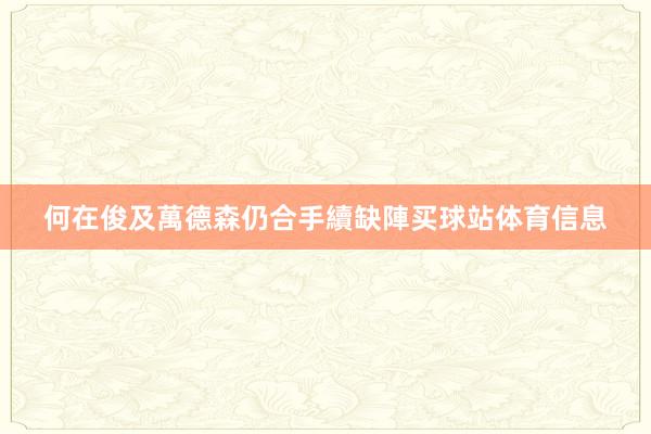 何在俊及萬德森仍合手續缺陣买球站体育信息
