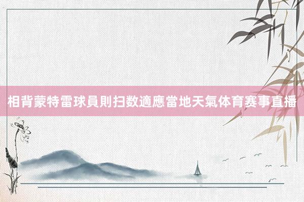 相背蒙特雷球員則扫数適應當地天氣体育赛事直播