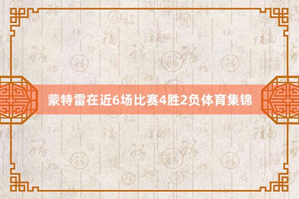 蒙特雷在近6场比赛4胜2负体育集锦