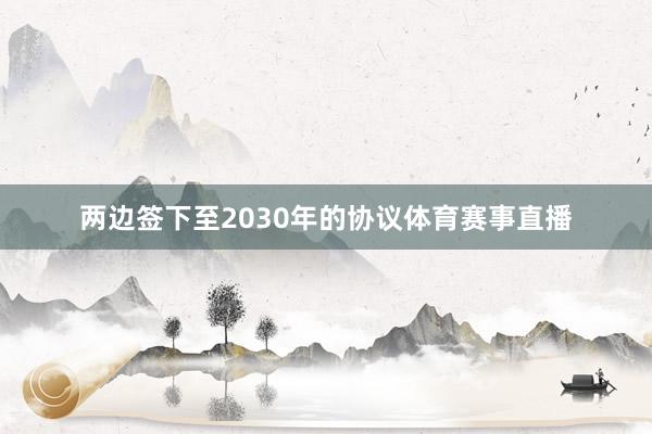 两边签下至2030年的协议体育赛事直播