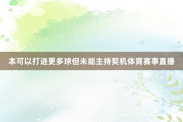 本可以打进更多球但未能主持契机体育赛事直播