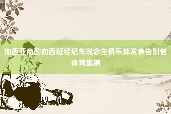 加西亚商酌向西班经纪东说念主俱乐部发表告别信体育集锦