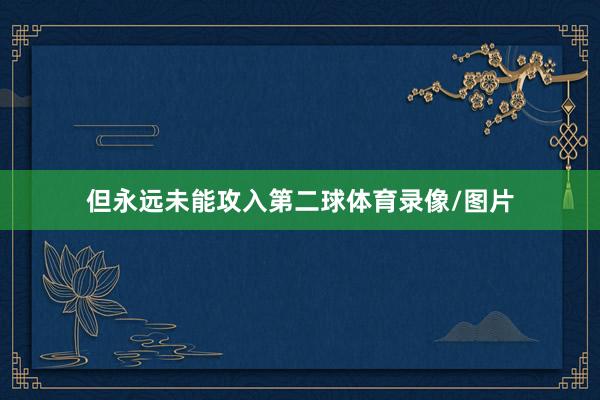 但永远未能攻入第二球体育录像/图片