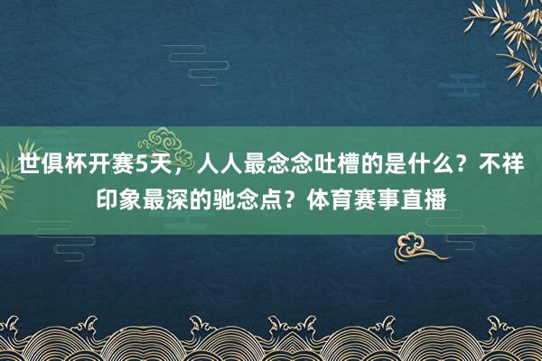 世俱杯开赛5天，人人最念念吐槽的是什么？不祥印象最深的驰念点？体育赛事直播