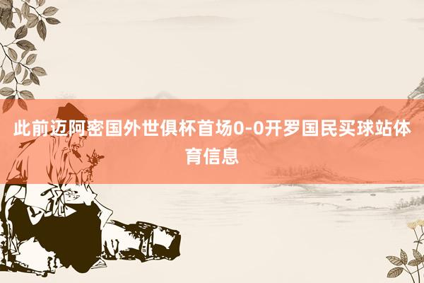 此前迈阿密国外世俱杯首场0-0开罗国民买球站体育信息
