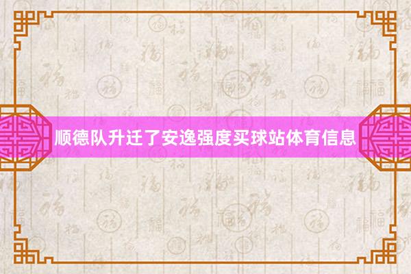 顺德队升迁了安逸强度买球站体育信息