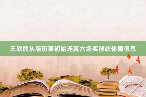 王欣瑜从履历赛初始连赢六场买球站体育信息