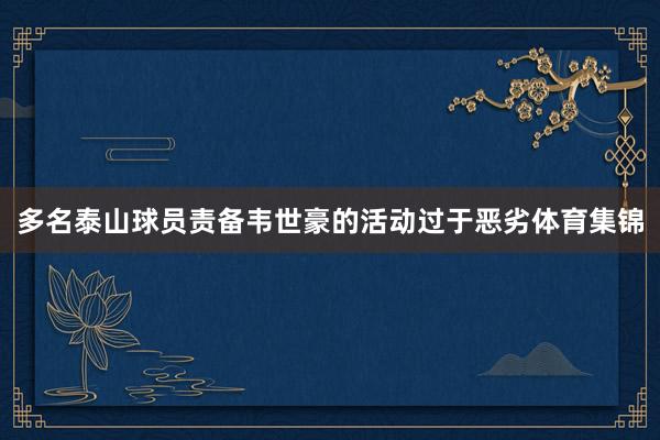 多名泰山球员责备韦世豪的活动过于恶劣体育集锦