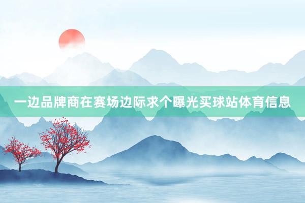 一边品牌商在赛场边际求个曝光买球站体育信息