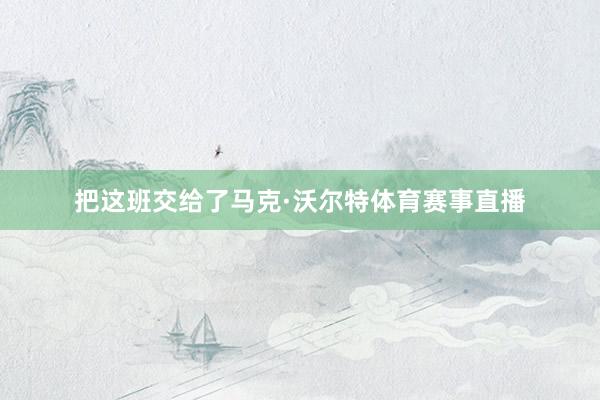 把这班交给了马克·沃尔特体育赛事直播