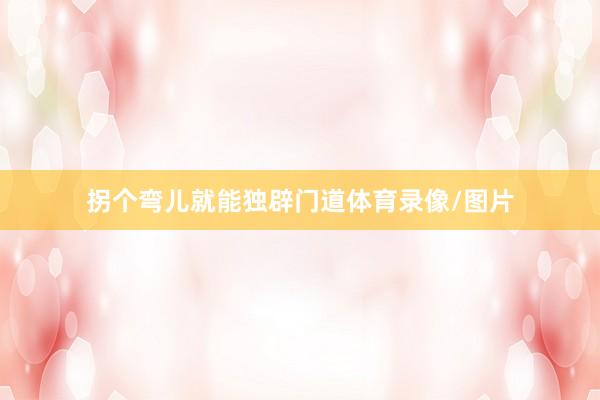 拐个弯儿就能独辟门道体育录像/图片
