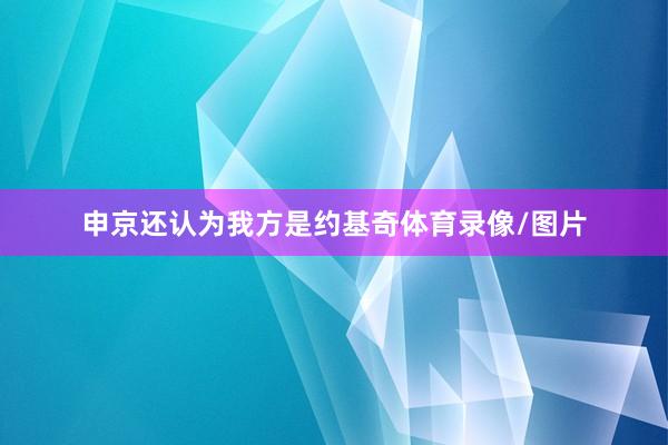 申京还认为我方是约基奇体育录像/图片