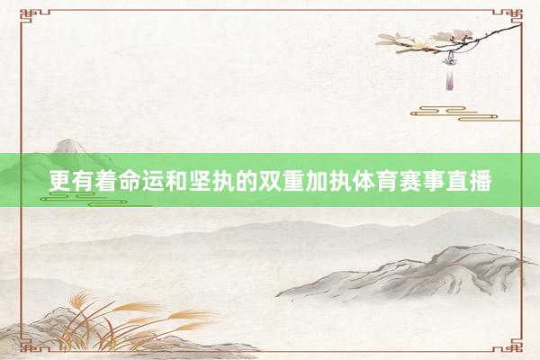 更有着命运和坚执的双重加执体育赛事直播