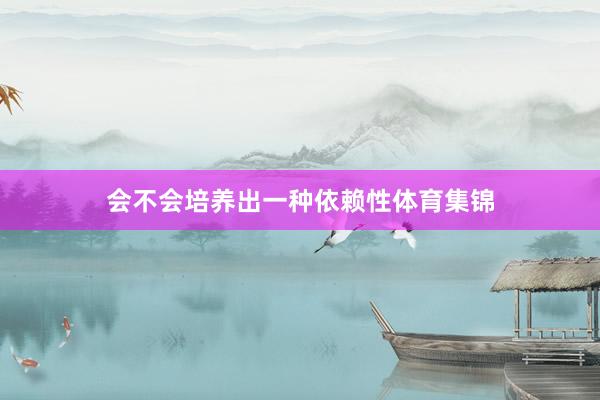会不会培养出一种依赖性体育集锦