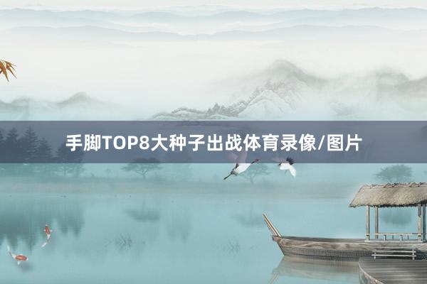 手脚TOP8大种子出战体育录像/图片
