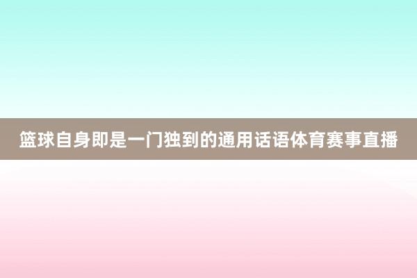 篮球自身即是一门独到的通用话语体育赛事直播