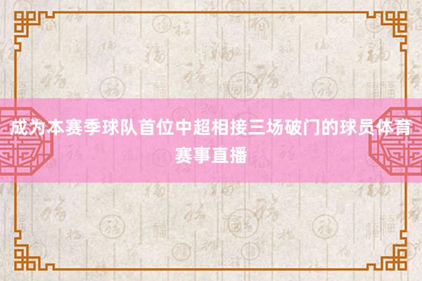 成为本赛季球队首位中超相接三场破门的球员体育赛事直播