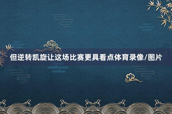 但逆转凯旋让这场比赛更具看点体育录像/图片