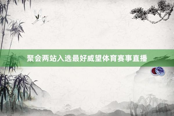 聚会两站入选最好威望体育赛事直播