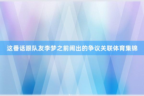 这番话跟队友李梦之前闹出的争议关联体育集锦