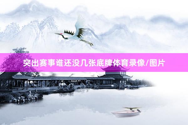 突出赛事谁还没几张底牌体育录像/图片