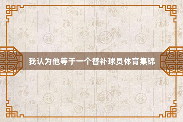 我认为他等于一个替补球员体育集锦