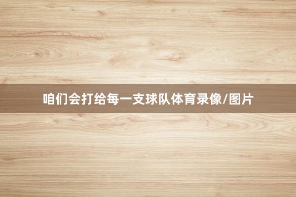 咱们会打给每一支球队体育录像/图片
