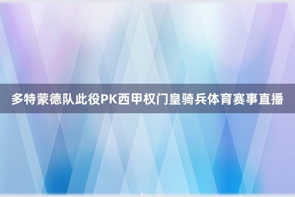 多特蒙德队此役PK西甲权门皇骑兵体育赛事直播