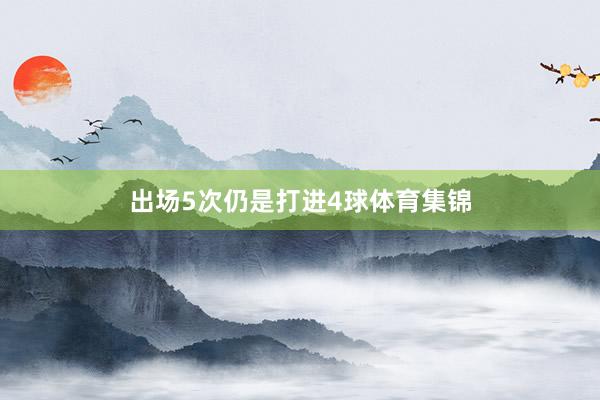 出场5次仍是打进4球体育集锦