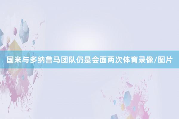 国米与多纳鲁马团队仍是会面两次体育录像/图片