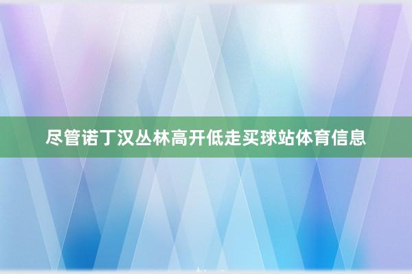 尽管诺丁汉丛林高开低走买球站体育信息