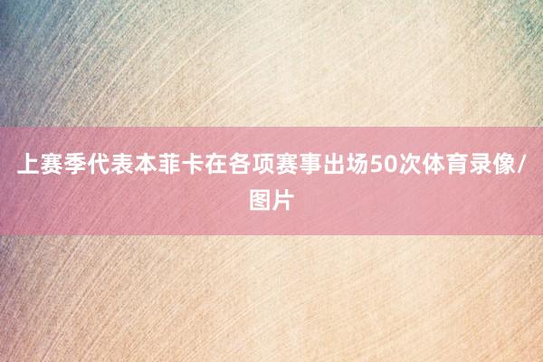 上赛季代表本菲卡在各项赛事出场50次体育录像/图片