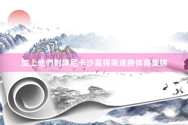 加上他們對陣尼卡沙赢得兩連勝体育集锦